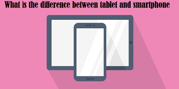 What is the difference between tablet and smartphone?